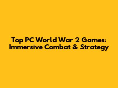 Top PC World War 2 Games: Immersive Combat & Strategy