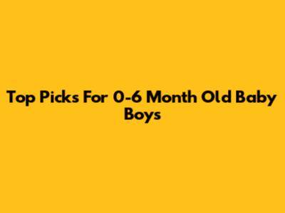 Top Picks For 0-6 Month Old Baby Boys