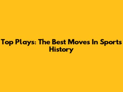 Top Plays: The Best Moves In Sports History