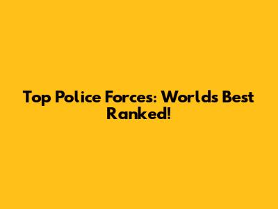 Top Police Forces: World's Best Ranked!