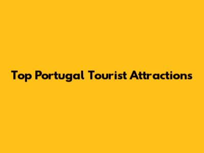 Top Portugal Tourist Attractions