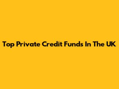 Top Private Credit Funds In The UK