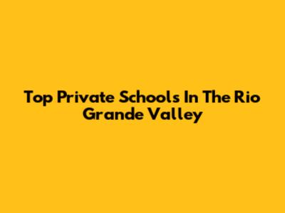 Top Private Schools In The Rio Grande Valley