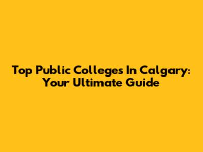 Top Public Colleges In Calgary: Your Ultimate Guide