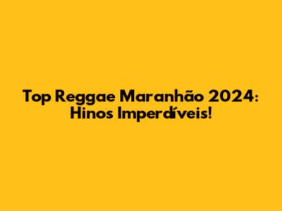 Top Reggae Maranhão 2024: Hinos Imperdíveis!