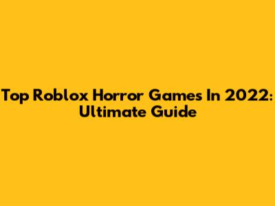Top Roblox Horror Games In 2022: Ultimate Guide