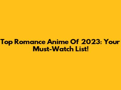 Top Romance Anime Of 2023: Your Must-Watch List!