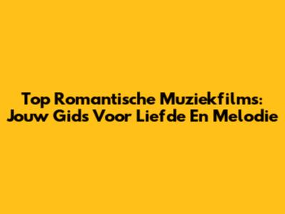 Top Romantische Muziekfilms: Jouw Gids Voor Liefde En Melodie