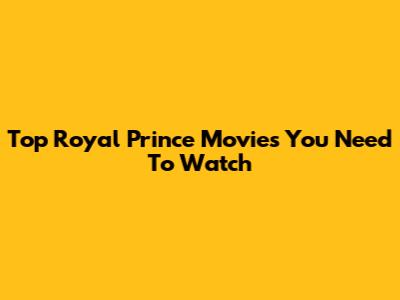 Top Royal Prince Movies You Need To Watch