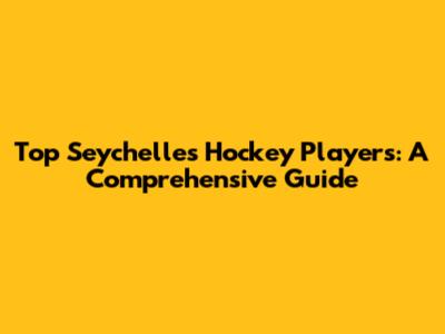 Top Seychelles Hockey Players: A Comprehensive Guide