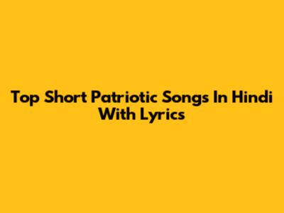Top Short Patriotic Songs In Hindi With Lyrics
