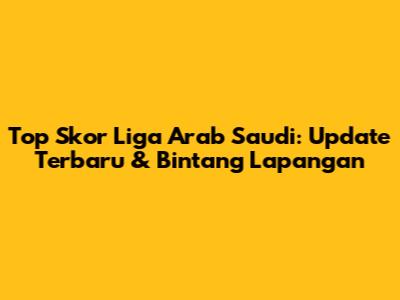 Top Skor Liga Arab Saudi: Update Terbaru & Bintang Lapangan