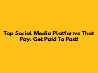 Top Social Media Platforms That Pay: Get Paid To Post!