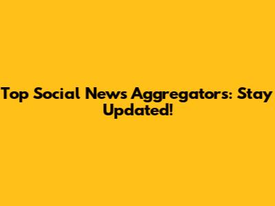 Top Social News Aggregators: Stay Updated!
