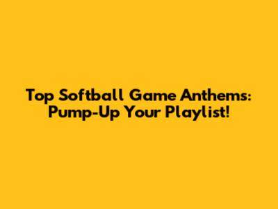 Top Softball Game Anthems: Pump-Up Your Playlist!