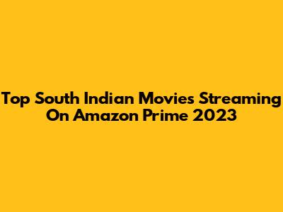 Top South Indian Movies Streaming On Amazon Prime 2023