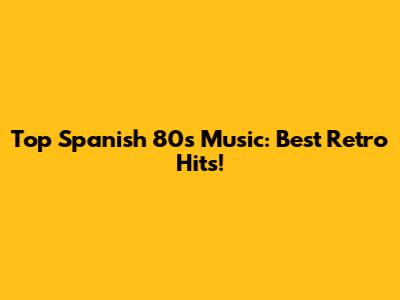 Top Spanish 80s Music: Best Retro Hits!