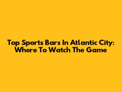 Top Sports Bars In Atlantic City: Where To Watch The Game