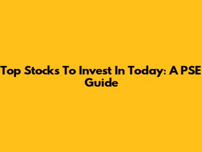 Top Stocks To Invest In Today: A PSE Guide