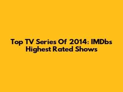 Top TV Series Of 2014: IMDb's Highest Rated Shows