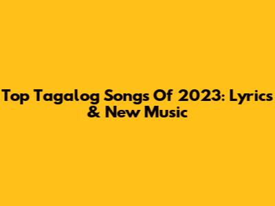 Top Tagalog Songs Of 2023: Lyrics & New Music