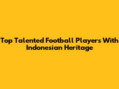 Top Talented Football Players With Indonesian Heritage