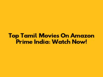 Top Tamil Movies On Amazon Prime India: Watch Now!