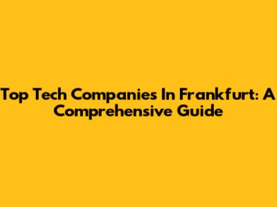 Top Tech Companies In Frankfurt: A Comprehensive Guide