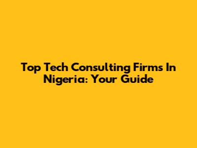 Top Tech Consulting Firms In Nigeria: Your Guide