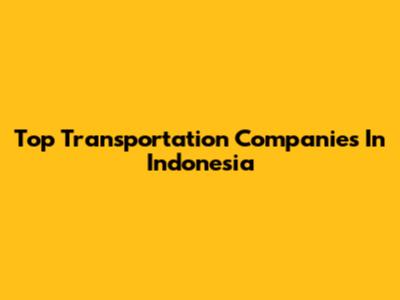 Top Transportation Companies In Indonesia