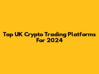 Top UK Crypto Trading Platforms For 2024