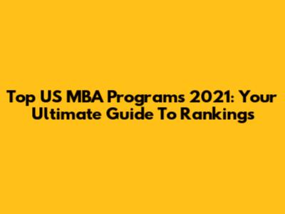 Top US MBA Programs 2021: Your Ultimate Guide To Rankings