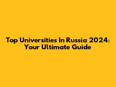 Top Universities In Russia 2024: Your Ultimate Guide