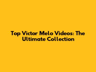Top Victor Melo Videos: The Ultimate Collection