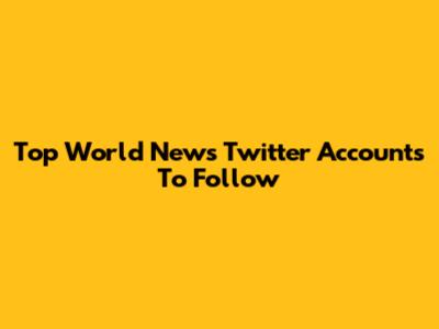 Top World News Twitter Accounts To Follow