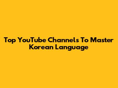 Top YouTube Channels To Master Korean Language