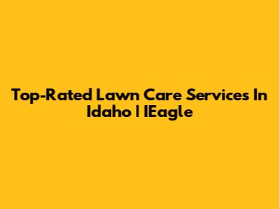 Top-Rated Lawn Care Services In Idaho | IEagle