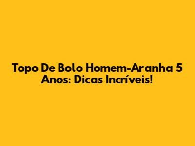 Topo De Bolo Homem-Aranha 5 Anos: Dicas Incríveis!
