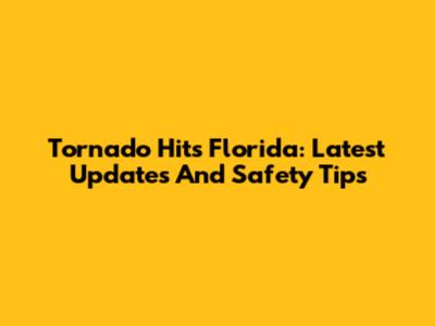 Tornado Hits Florida: Latest Updates And Safety Tips