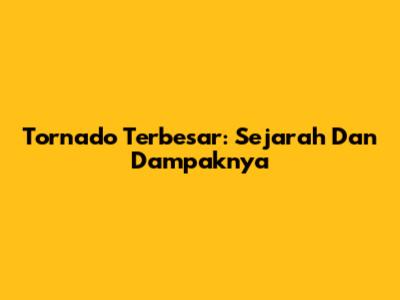 Tornado Terbesar: Sejarah Dan Dampaknya