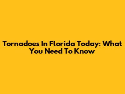 Tornadoes In Florida Today: What You Need To Know