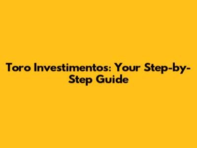 Toro Investimentos: Your Step-by-Step Guide
