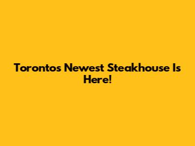 Toronto's Newest Steakhouse Is Here!