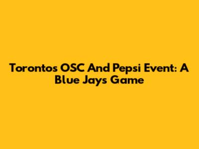 Toronto's OSC And Pepsi Event: A Blue Jays Game