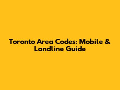 Toronto Area Codes: Mobile & Landline Guide