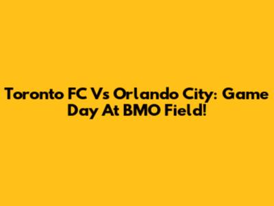 Toronto FC Vs Orlando City: Game Day At BMO Field!