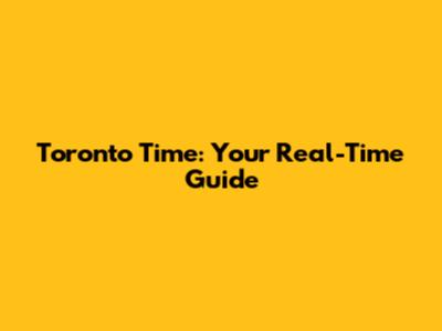 Toronto Time: Your Real-Time Guide