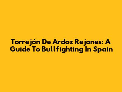 Torrejón De Ardoz Rejones: A Guide To Bullfighting In Spain