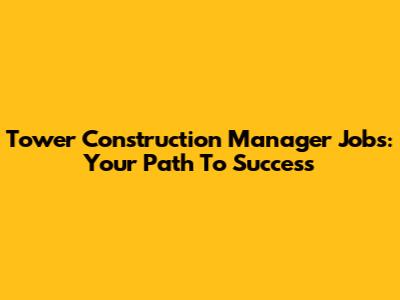 Tower Construction Manager Jobs: Your Path To Success