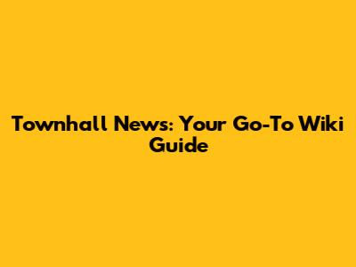 Townhall News: Your Go-To Wiki Guide